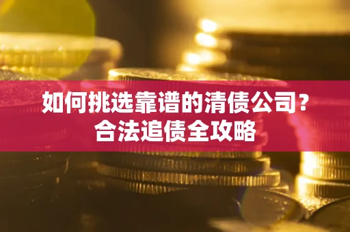 济南如何挑选靠谱的清债公司？合法追债全攻略