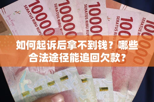 济南如何起诉后拿不到钱？哪些合法途径能追回欠款？