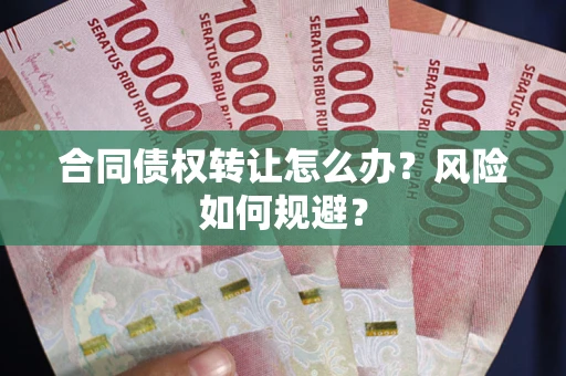 济南合同债权转让怎么办？风险如何规避？
