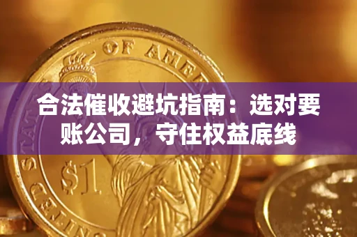 济南合法催收避坑指南：选对要账公司，守住权益底线