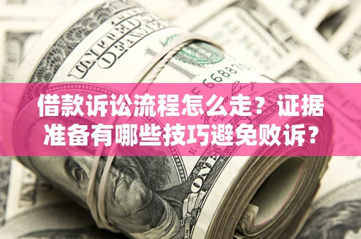 济南借款诉讼流程怎么走？证据准备有哪些技巧避免败诉？