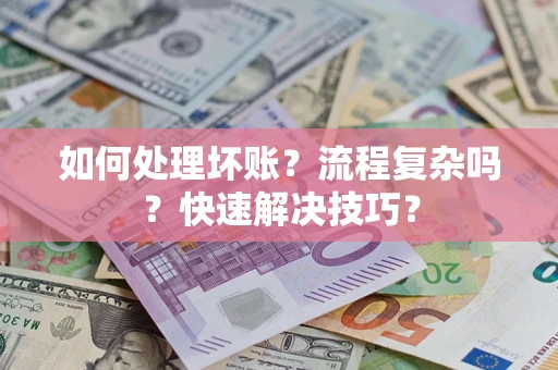 济南如何处理坏账？流程复杂吗？快速解决技巧？