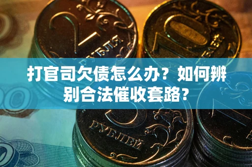 济南打官司欠债怎么办？如何辨别合法催收套路？