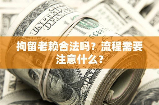 济南拘留老赖合法吗？流程需要注意什么？