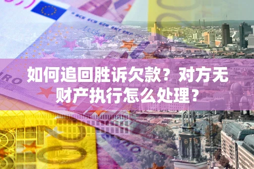 济南如何追回胜诉欠款？对方无财产执行怎么处理？