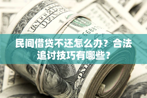 济南民间借贷不还怎么办？合法追讨技巧有哪些？