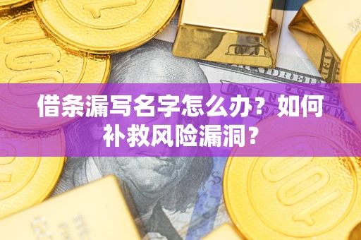 济南借条漏写名字怎么办？如何补救风险漏洞？