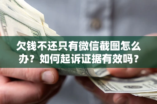 济南欠钱不还只有微信截图怎么办？如何起诉证据有效吗？