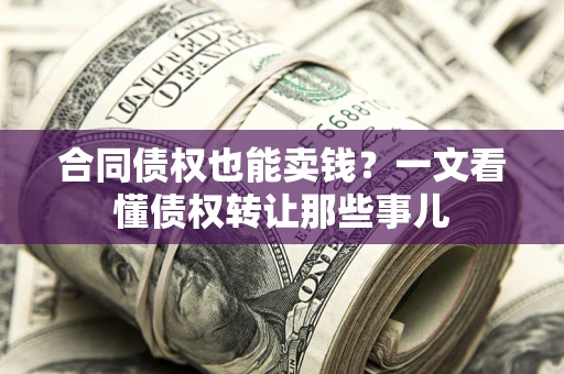 济南合同债权也能卖钱？一文看懂债权转让那些事儿
