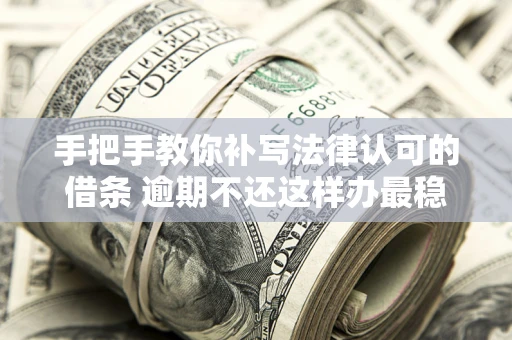 济南手把手教你补写法律认可的借条 逾期不还这样办最稳妥