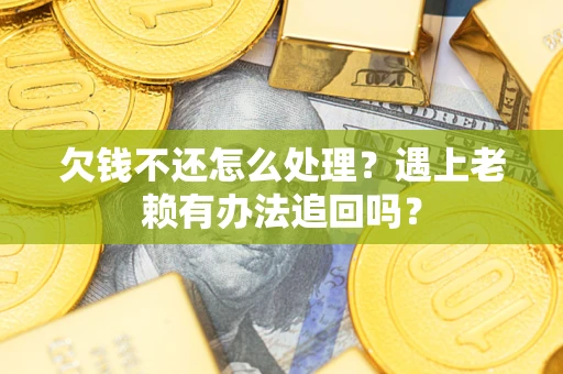 济南欠钱不还怎么处理？遇上老赖有办法追回吗？