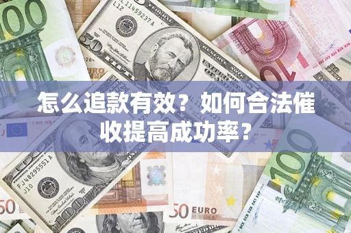 济南怎么追款有效？如何合法催收提高成功率？