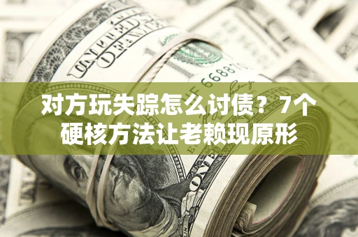 济南对方玩失踪怎么讨债？7个硬核方法让老赖现原形