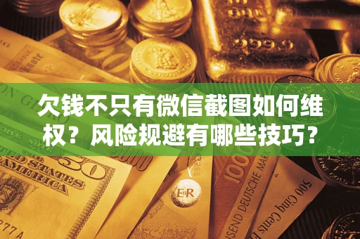 济南欠钱不只有微信截图如何维权？风险规避有哪些技巧？