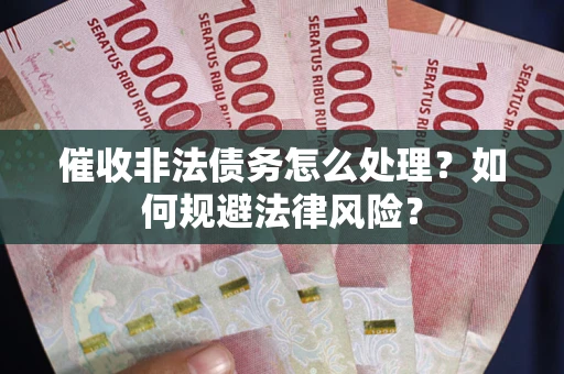 济南催收非法债务怎么处理？如何规避法律风险？