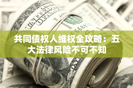 济南共同债权人维权全攻略：五大法律风险不可不知