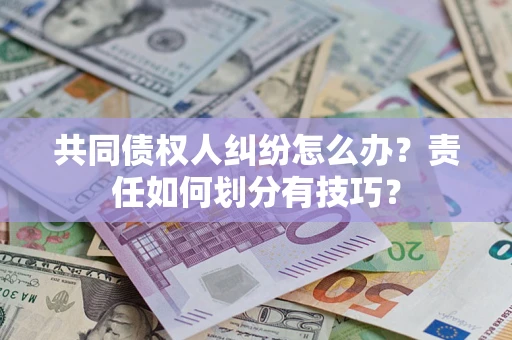 济南共同债权人纠纷怎么办？责任如何划分有技巧？