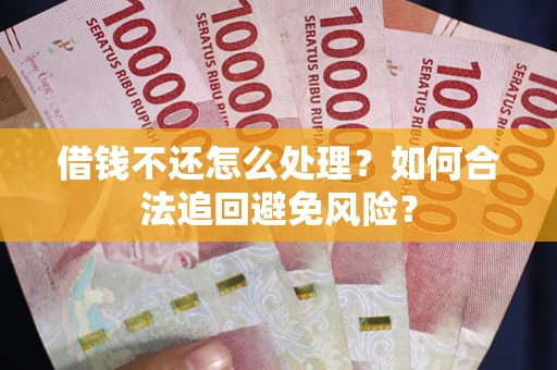 济南借钱不还怎么处理？如何合法追回避免风险？