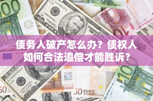 济南债务人破产怎么办？债权人如何合法追偿才能胜诉？