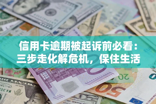 济南信用卡逾期被起诉前必看：三步走化解危机，保住生活尊严