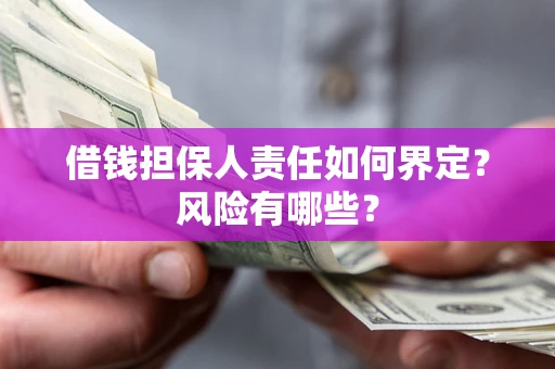 济南借钱担保人责任如何界定?风险有哪些? 济南借钱担保人责任如何界定?风险有哪些?