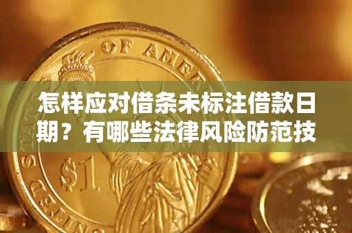 济南怎样应对借条未标注借款日期？有哪些法律风险防范技巧？