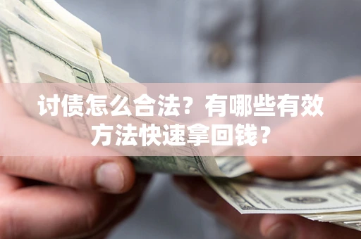 济南讨债怎么合法？有哪些有效方法快速拿回钱？