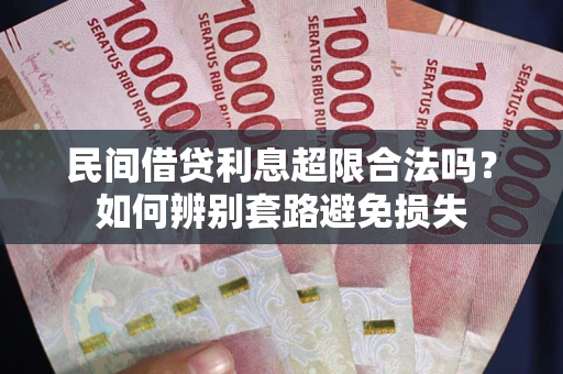 济南民间借贷利息超限合法吗？如何辨别套路避免损失