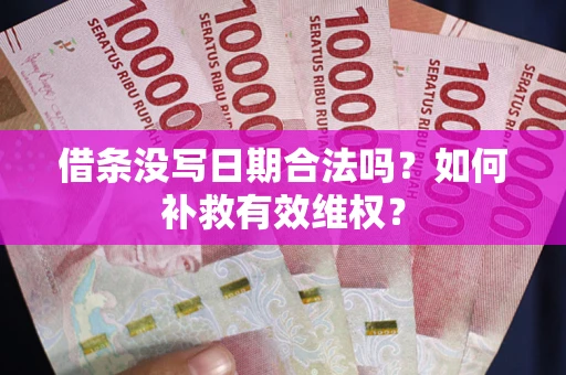 济南借条没写日期合法吗？如何补救有效维权？