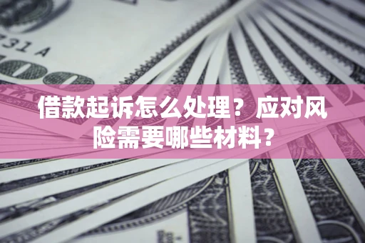 济南借款起诉怎么处理？应对风险需要哪些材料？