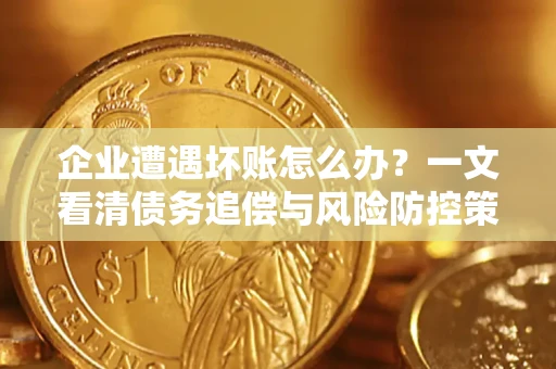 济南企业遭遇坏账怎么办？一文看清债务追偿与风险防控策略