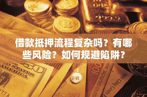 济南借款抵押流程复杂吗？有哪些风险？如何规避陷阱？