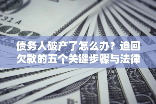 济南债务人破产了怎么办？追回欠款的五个关键步骤与法律策略