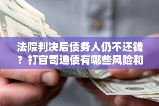 济南法院判决后债务人仍不还钱？打官司追债有哪些风险和技巧？