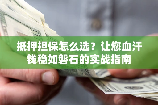 济南抵押担保怎么选？让您血汗钱稳如磐石的实战指南