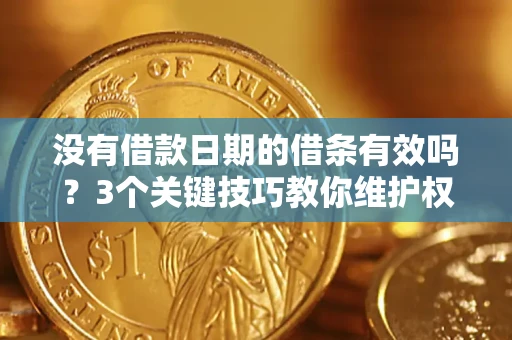 济南没有借款日期的借条有效吗？3个关键技巧教你维护权益