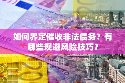 济南如何界定催收非法债务？有哪些规避风险技巧？