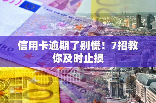 济南信用卡逾期了别慌！7招教你及时止损