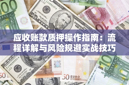 济南应收账款质押操作指南：流程详解与风险规避实战技巧