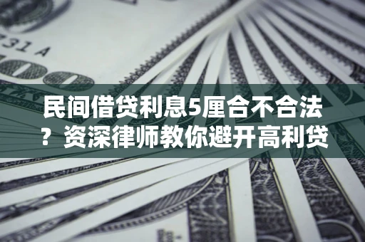 济南民间借贷利息5厘合不合法？资深律师教你避开高利贷陷阱