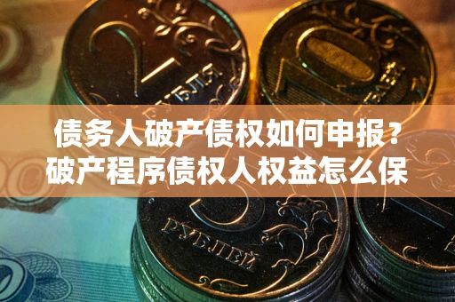 济南债务人破产债权如何申报？破产程序债权人权益怎么保障？