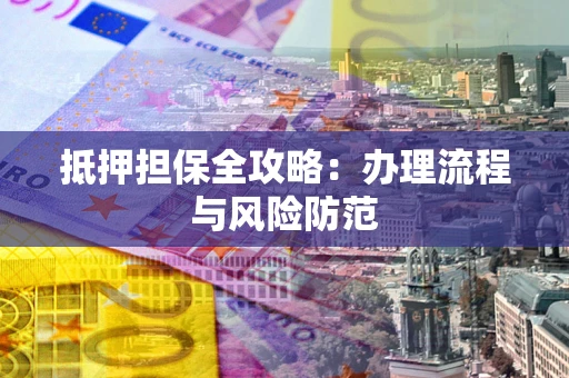 济南抵押担保全攻略：办理流程与风险防范