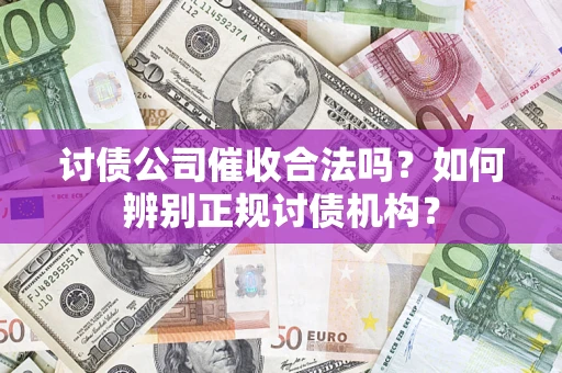 济南讨债公司催收合法吗？如何辨别正规讨债机构？