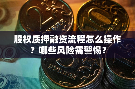 济南股权质押融资流程怎么操作？哪些风险需警惕？