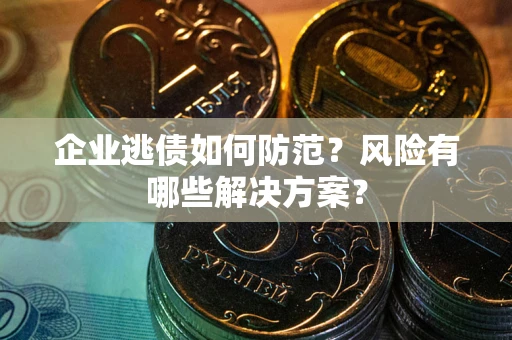 济南企业逃债如何防范？风险有哪些解决方案？