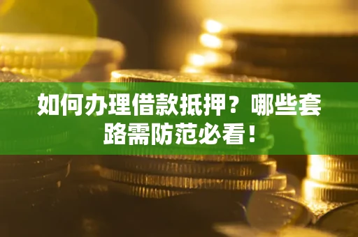 济南如何办理借款抵押？哪些套路需防范必看！