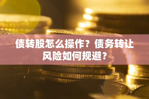 济南债转股怎么操作？债务转让风险如何规避？