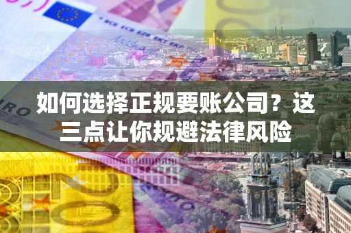 济南如何选择正规要账公司？这三点让你规避法律风险