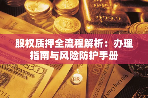 济南股权质押全流程解析：办理指南与风险防护手册