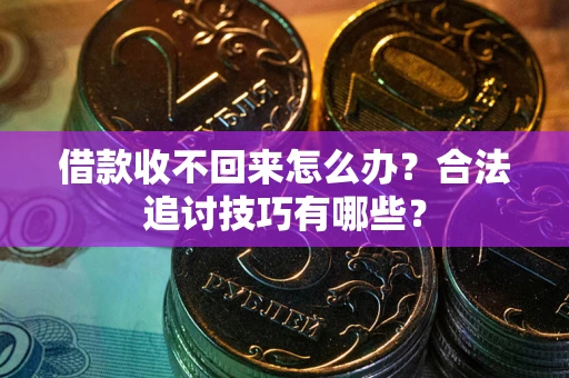 济南借款收不回来怎么办？合法追讨技巧有哪些？